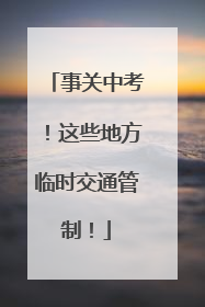事关中考！这些地方临时交通管制！