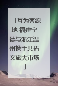 互为客源地 福建宁德与浙江温州携手共拓文旅大市场