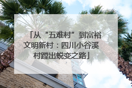 从“五难村”到富裕文明新村：四川小谷溪村蹚出蜕变之路