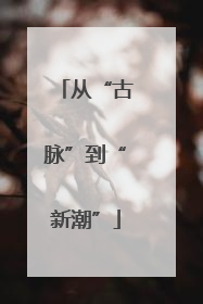 从“古脉”到“新潮”