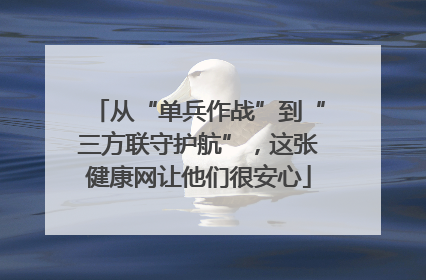从“单兵作战”到“三方联守护航”，这张健康网让他们很安心