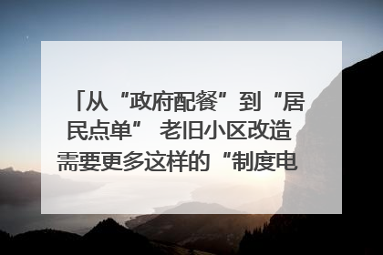 从“政府配餐”到“居民点单” 老旧小区改造需要更多这样的“制度电梯”｜封面评论