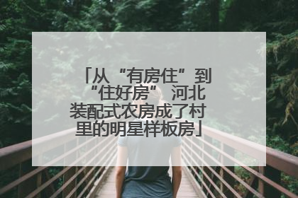 从“有房住”到“住好房” 河北装配式农房成了村里的明星样板房