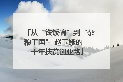 从“铁饭碗”到“杂粮王国” 赵玉娥的三十年扶贫创业路