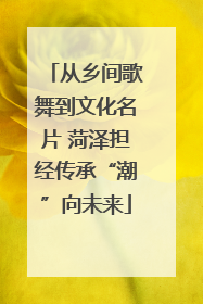从乡间歌舞到文化名片 菏泽担经传承“潮”向未来