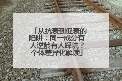 从抗衰到促衰的陷阱：同一成分有人逆龄有人踩坑？个体差异化解读