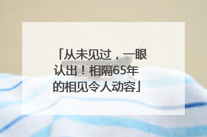 从未见过，一眼认出！相隔65年的相见令人动容