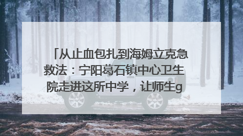 从止血包扎到海姆立克急救法：宁阳葛石镇中心卫生院走进这所中学，让师生get全套救命技能