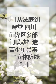 从法庭到课堂 四川前锋区多部门联动打造青少年禁毒“立体防线”