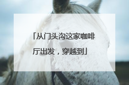从门头沟这家咖啡厅出发，穿越到