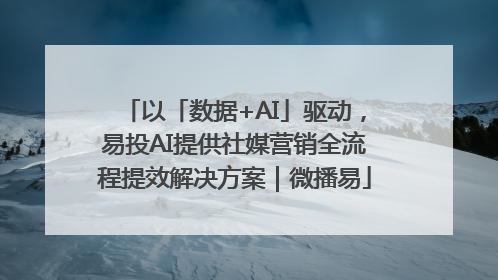 以「数据+AI」驱动，易投AI提供社媒营销全流程提效解决方案｜微播易