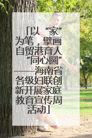 以“家”为笔，擘画自贸港育人“同心圆”——海南省各级妇联创新开展家庭教育宣传周活动