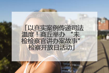 以真实案例传递司法温度！商丘举办 “未检检察官讲办案故事” 检察开放日活动