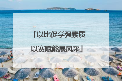 以比促学强素质 以赛赋能展风采
