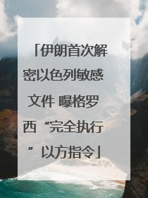 伊朗首次解密以色列敏感文件 曝格罗西“完全执行”以方指令