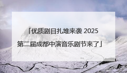 优质剧目扎堆来袭 2025第二届成都中演音乐剧节来了
