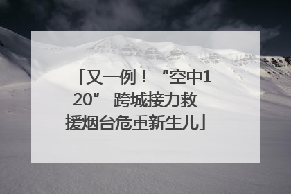 又一例！“空中120” 跨城接力救援烟台危重新生儿