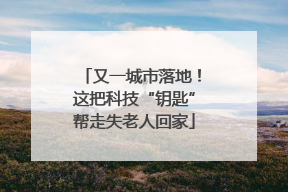 又一城市落地！这把科技“钥匙”帮走失老人回家