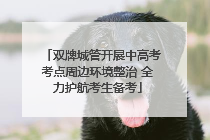 双牌城管开展中高考考点周边环境整治 全力护航考生备考