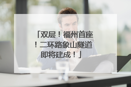 双层！福州首座！二环路象山隧道即将建成！