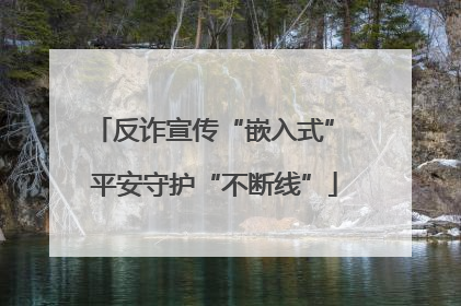 反诈宣传“嵌入式” 平安守护“不断线”