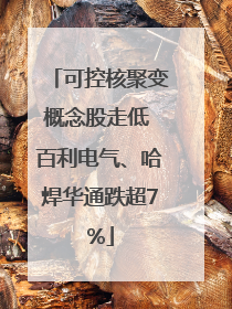 可控核聚变概念股走低 百利电气、哈焊华通跌超7%