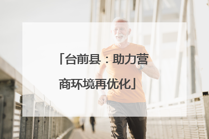 台前县：助力营商环境再优化