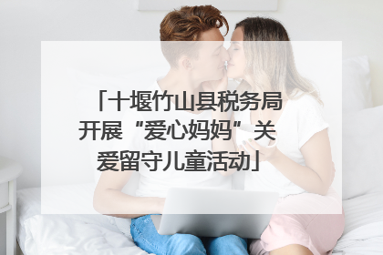 十堰竹山县税务局开展“爱心妈妈”关爱留守儿童活动