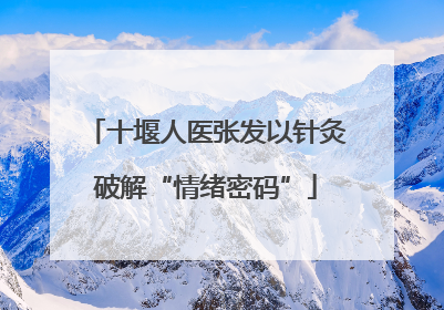 十堰人医张发以针灸破解“情绪密码”