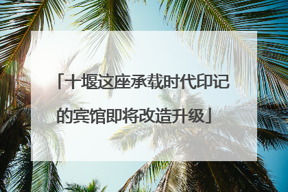 十堰这座承载时代印记的宾馆即将改造升级