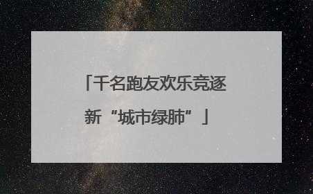 千名跑友欢乐竞逐新“城市绿肺”