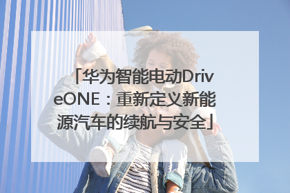 华为智能电动DriveONE：重新定义新能源汽车的续航与安全