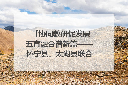协同教研促发展 五育融合谱新篇——怀宁县、太湖县联合教研活动在月山镇中心学校成功举办