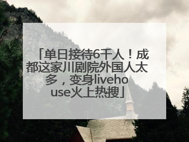 单日接待6千人！成都这家川剧院外国人太多，变身livehouse火上热搜