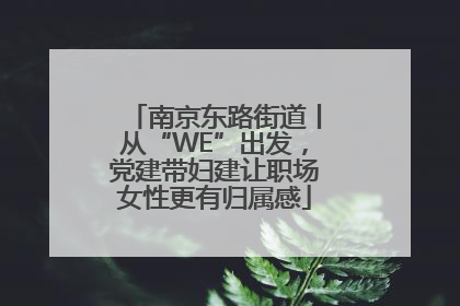 南京东路街道丨从“WE”出发，党建带妇建让职场女性更有归属感