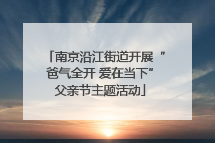 南京沿江街道开展“爸气全开 爱在当下”父亲节主题活动