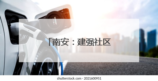 南安：建强社区“大党委”撬动民生“大幸福”