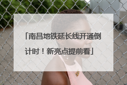 南昌地铁延长线开通倒计时！新亮点提前看