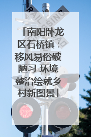 南阳卧龙区石桥镇：移风易俗破陋习 环境整治绘就乡村新图景