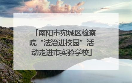 南阳市宛城区检察院“法治进校园”活动走进市实验学校