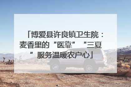 博爱县许良镇卫生院：麦香里的“医靠”“三夏”服务温暖农户心