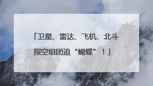 卫星、雷达、飞机、北斗探空组团追“蝴蝶”！