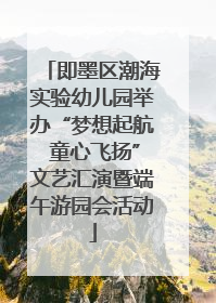 即墨区潮海实验幼儿园举办“梦想起航 童心飞扬”文艺汇演暨端午游园会活动