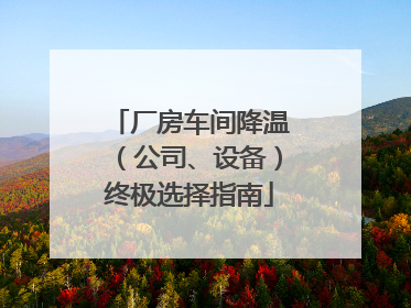 厂房车间降温（公司、设备）终极选择指南