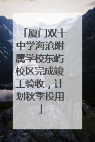 厦门双十中学海沧附属学校东屿校区完成竣工验收，计划秋季投用