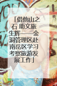 借他山之石 助文旅生辉——金洞管理区赴南岳区学习考察旅游发展工作