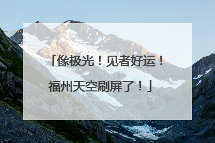 像极光！见者好运！福州天空刷屏了！