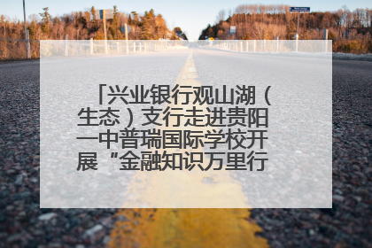 兴业银行观山湖（生态）支行走进贵阳一中普瑞国际学校开展“金融知识万里行”宣传活动