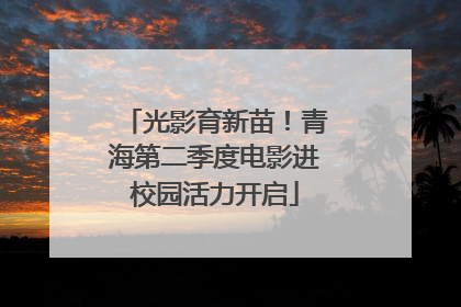 光影育新苗！青海第二季度电影进校园活力开启