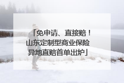 免申请、直接赔！山东定制型商业保险异地直赔首单出炉
